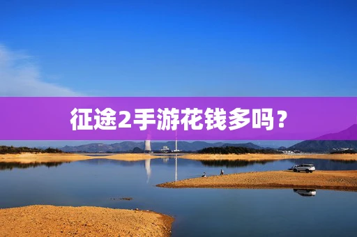 征途2手游花钱多吗？