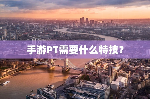 手游PT需要什么特技？