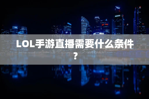 LOL手游直播需要什么条件？