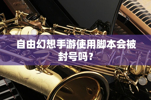 自由幻想手游使用脚本会被封号吗？
