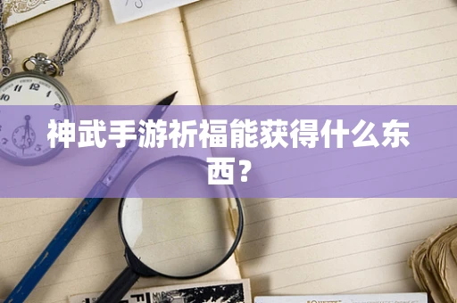 神武手游祈福能获得什么东西？