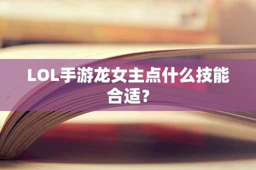 LOL手游龙女主点什么技能合适？