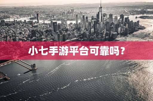 小七手游平台可靠吗？