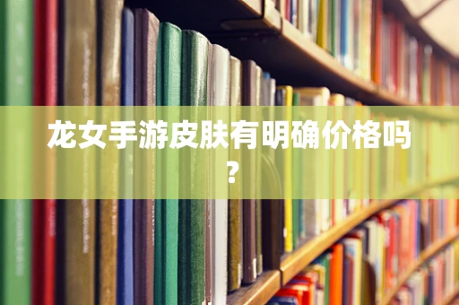 龙女手游皮肤有明确价格吗？