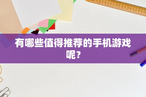 有哪些值得推荐的手机游戏呢？