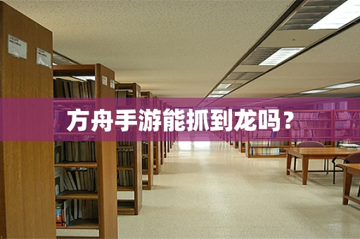 方舟手游能抓到龙吗？