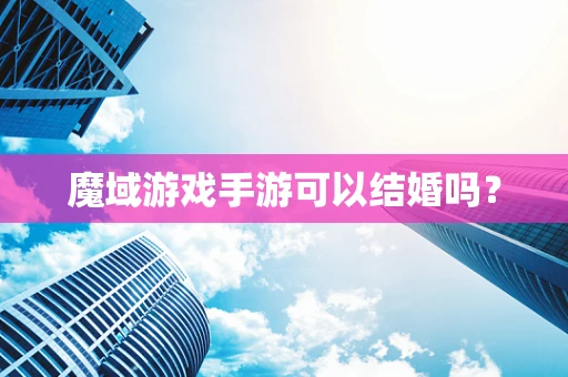 魔域游戏手游可以结婚吗？