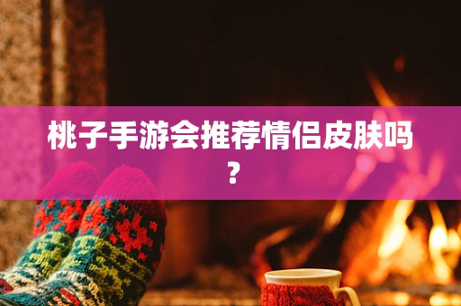 桃子手游会推荐情侣皮肤吗？