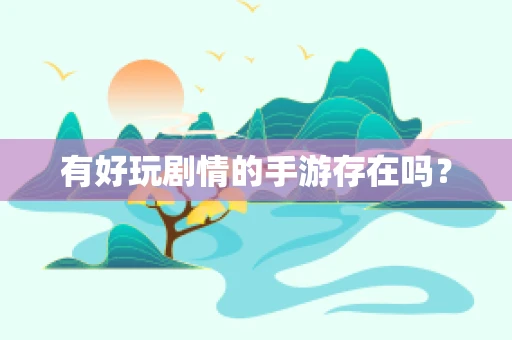 有好玩剧情的手游存在吗？
