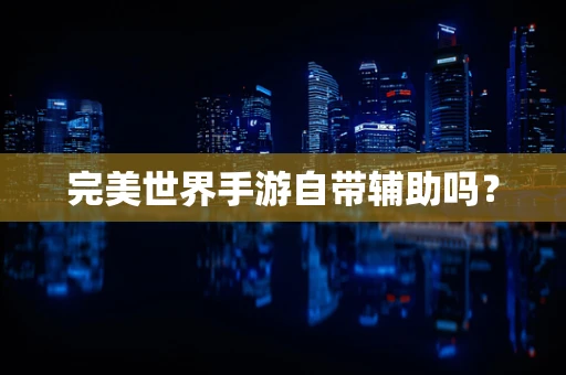 完美世界手游自带辅助吗？
