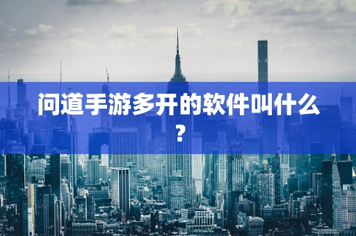问道手游多开的软件叫什么？