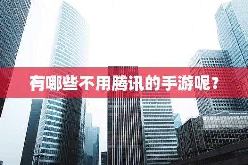 有哪些不用腾讯的手游呢？