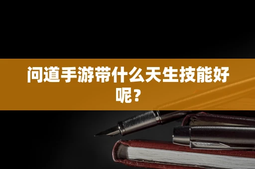 问道手游带什么天生技能好呢？