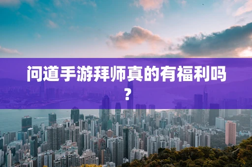 问道手游拜师真的有福利吗？