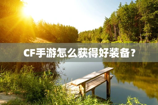 CF手游怎么获得好装备？