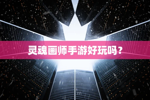 灵魂画师手游好玩吗？