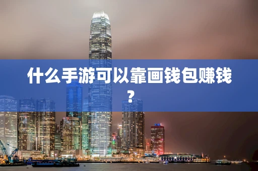 什么手游可以靠画钱包赚钱？