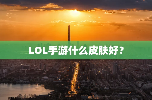 LOL手游什么皮肤好？