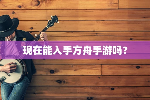 现在能入手方舟手游吗？