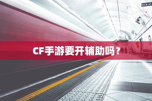 CF手游要开辅助吗？
