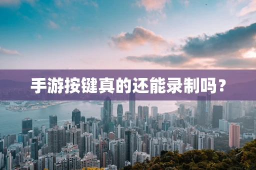 手游按键真的还能录制吗？