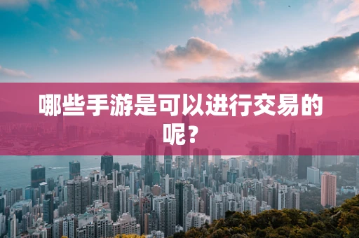 哪些手游是可以进行交易的呢？