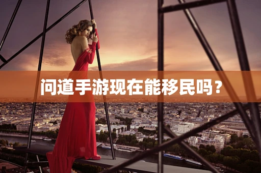 问道手游现在能移民吗？