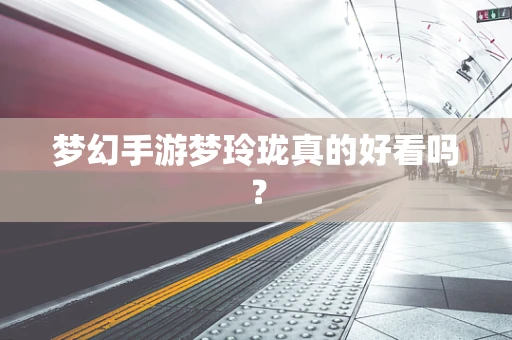 梦幻手游梦玲珑真的好看吗？