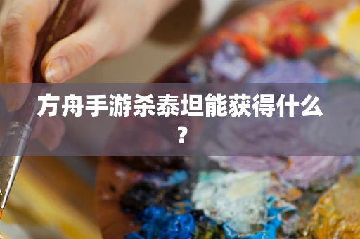 方舟手游杀泰坦能获得什么？