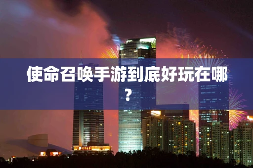 使命召唤手游到底好玩在哪？