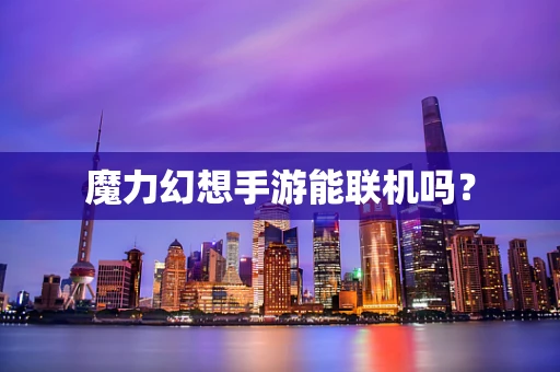 魔力幻想手游能联机吗？