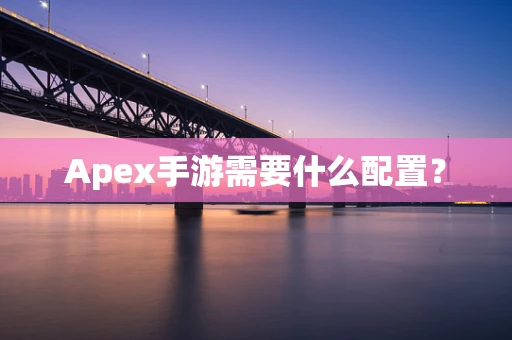 Apex手游需要什么配置？