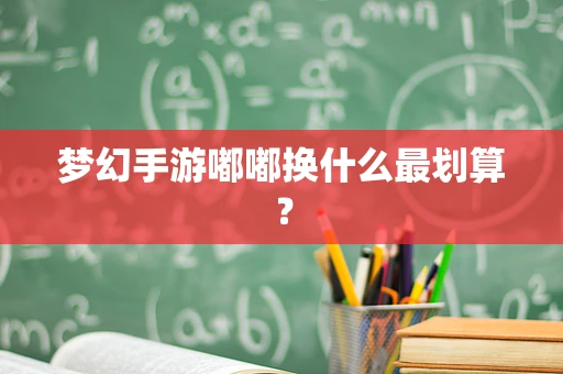 梦幻手游嘟嘟换什么最划算？