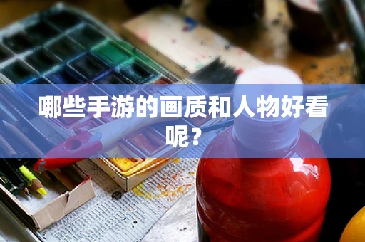 哪些手游的画质和人物好看呢？