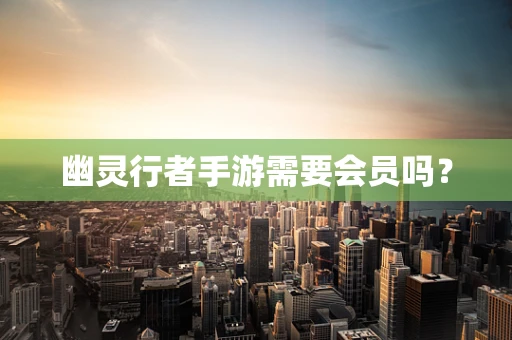 幽灵行者手游需要会员吗？