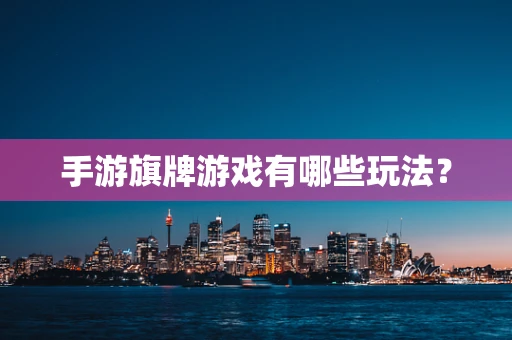 手游旗牌游戏有哪些玩法？