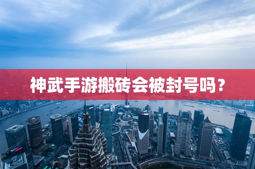 神武手游搬砖会被封号吗？