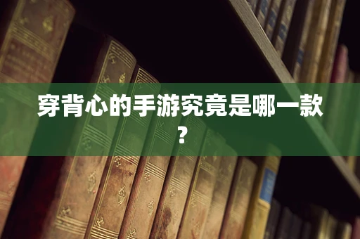 穿背心的手游究竟是哪一款？