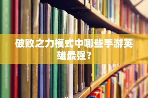 破败之力模式中哪些手游英雄最强？