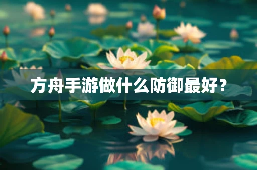 方舟手游做什么防御最好？
