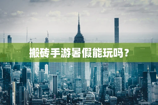 搬砖手游暑假能玩吗？