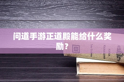 问道手游正道殿能给什么奖励？