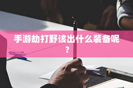 手游劫打野该出什么装备呢？