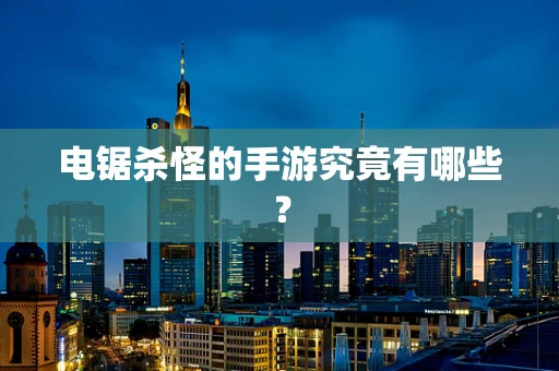 电锯杀怪的手游究竟有哪些？