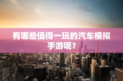 有哪些值得一玩的汽车模拟手游呢？