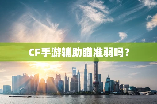 CF手游辅助瞄准弱吗？