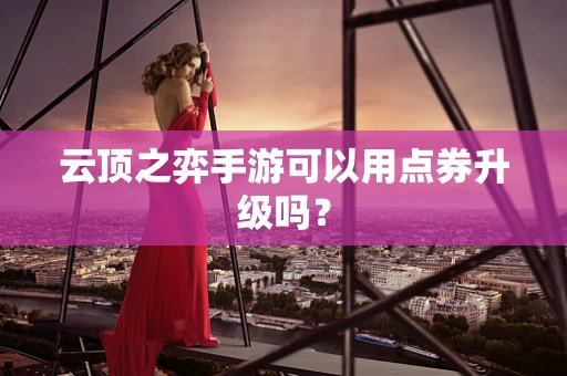 云顶之弈手游可以用点券升级吗？