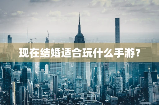 现在结婚适合玩什么手游？