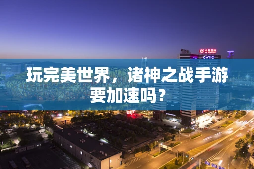 玩完美世界，诸神之战手游要加速吗？