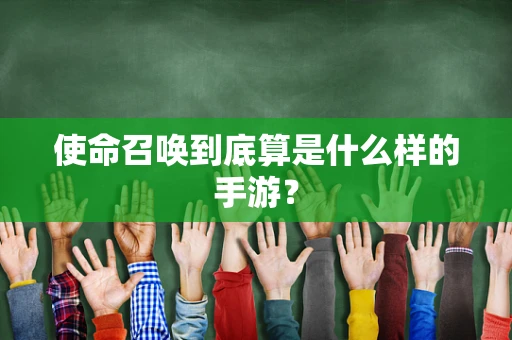使命召唤到底算是什么样的手游？